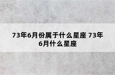 73年6月份属于什么星座 73年6月什么星座